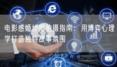 电影感婚纱照拍摄指南：用博弈心理学打造独特故事氛围