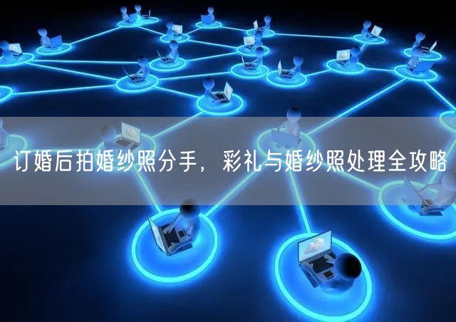 订婚后拍婚纱照分手，彩礼与婚纱照处理全攻略
