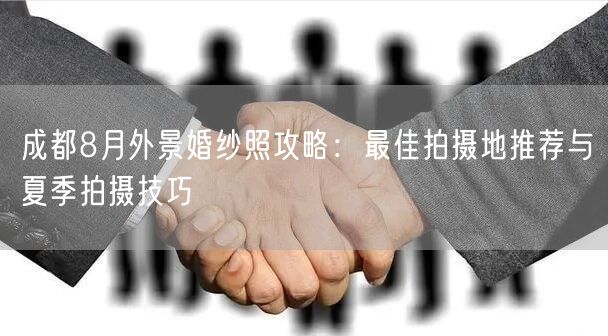成都8月外景婚纱照攻略：最佳拍摄地推荐与夏季拍摄技巧