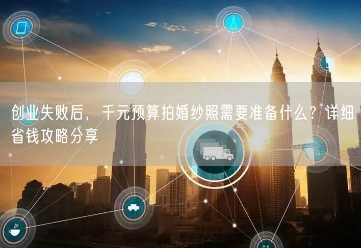 创业失败后，千元预算拍婚纱照需要准备什么？详细省钱攻略分享