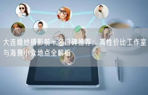 大连婚纱摄影前十名口碑推荐：高性价比工作室与海景小众地点全解析