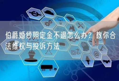 伯爵婚纱照定金不退怎么办？教你合法维权与投诉方法