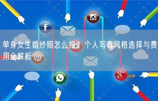 单身女生婚纱照怎么拍？个人写真风格选择与费用全解析