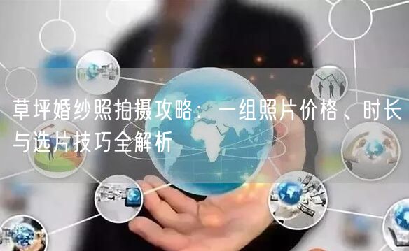 草坪婚纱照拍摄攻略：一组照片价格、时长与选片技巧全解析