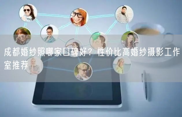 成都婚纱照哪家口碑好？性价比高婚纱摄影工作室推荐