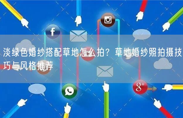 淡绿色婚纱搭配草地怎么拍？草地婚纱照拍摄技巧与风格推荐