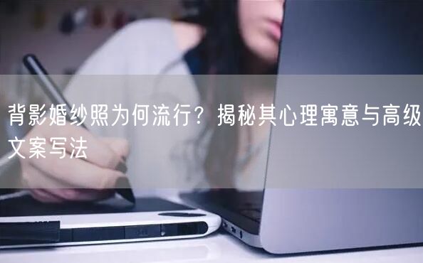 背影婚纱照为何流行？揭秘其心理寓意与高级文案写法