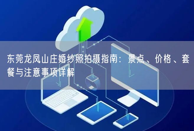 东莞龙凤山庄婚纱照拍摄指南：景点、价格、套餐与注意事项详解