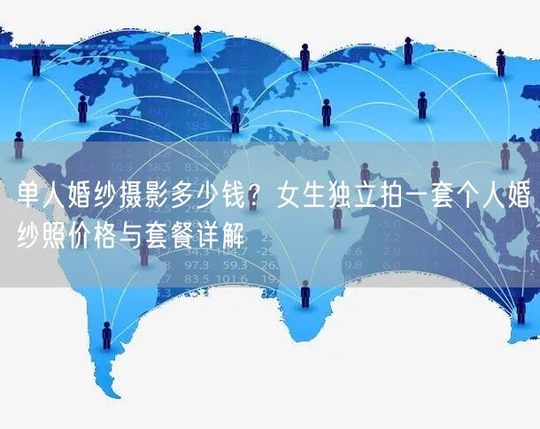 单人婚纱摄影多少钱？女生独立拍一套个人婚纱照价格与套餐详解