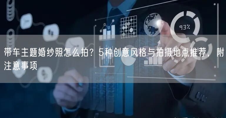 带车主题婚纱照怎么拍？5种创意风格与拍摄地点推荐，附注意事项