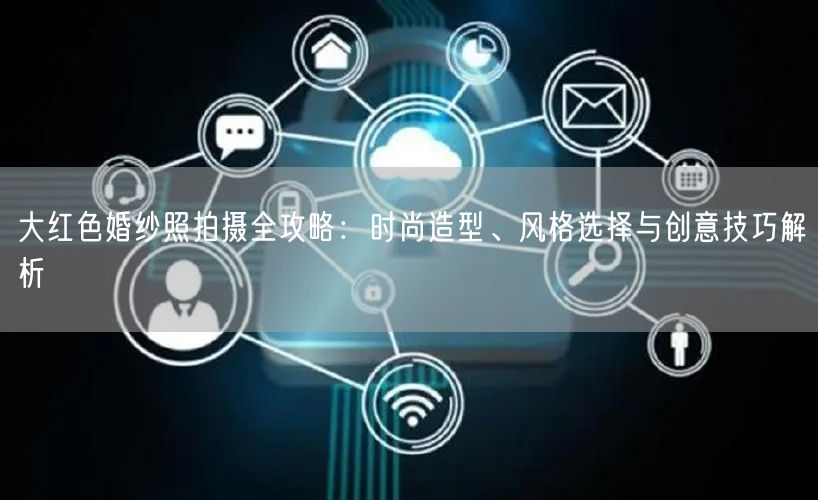 大红色婚纱照拍摄全攻略：时尚造型、风格选择与创意技巧解析