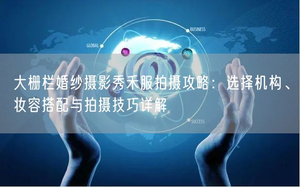 大栅栏婚纱摄影秀禾服拍摄攻略：选择机构、妆容搭配与拍摄技巧详解