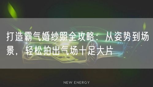 打造霸气婚纱照全攻略：从姿势到场景，轻松拍出气场十足大片