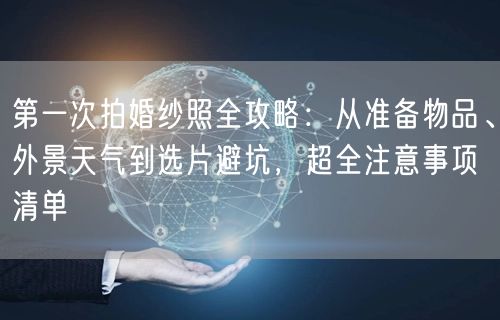 第一次拍婚纱照全攻略：从准备物品、外景天气到选片避坑，超全注意事项清单
