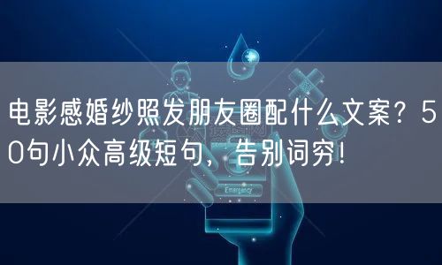 电影感婚纱照发朋友圈配什么文案？50句小众高级短句，告别词穷！
