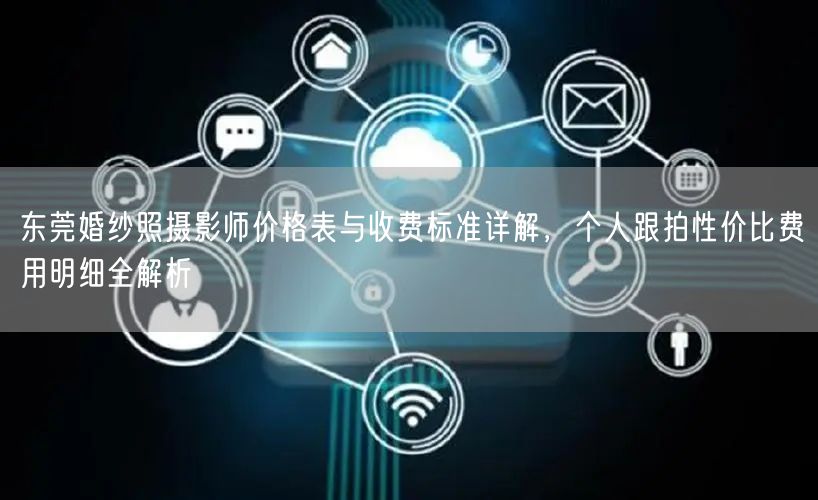 东莞婚纱照摄影师价格表与收费标准详解，个人跟拍性价比费用明细全解析