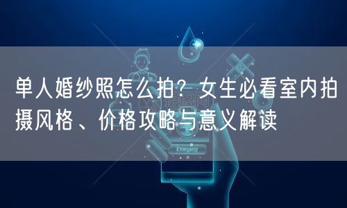 单人婚纱照怎么拍？女生必看室内拍摄风格、价格攻略与意义解读