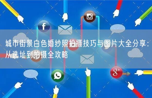 城市街景白色婚纱照拍摄技巧与图片大全分享：从选址到拍摄全攻略