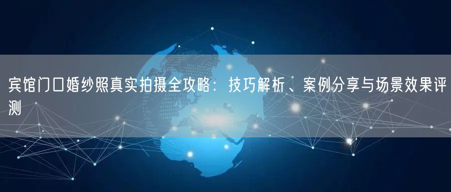 宾馆门口婚纱照真实拍摄全攻略：技巧解析、案例分享与场景效果评测