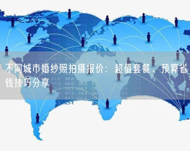 不同城市婚纱照拍摄报价：超值套餐、预算省钱技巧分享