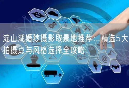 淀山湖婚纱摄影取景地推荐：精选5大拍摄点与风格选择全攻略