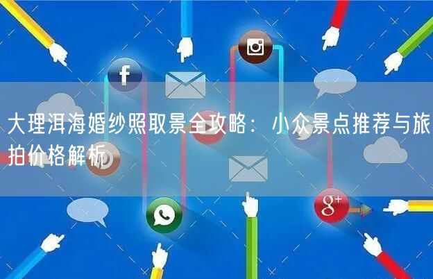 大理洱海婚纱照取景全攻略：小众景点推荐与旅拍价格解析
