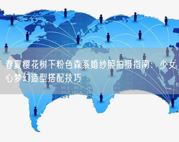 春夏樱花树下粉色森系婚纱照拍摄指南：少女心梦幻造型搭配技巧
