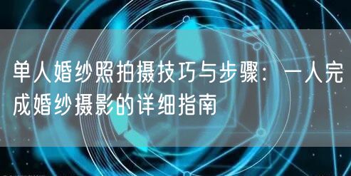 单人婚纱照拍摄技巧与步骤：一人完成婚纱摄影的详细指南