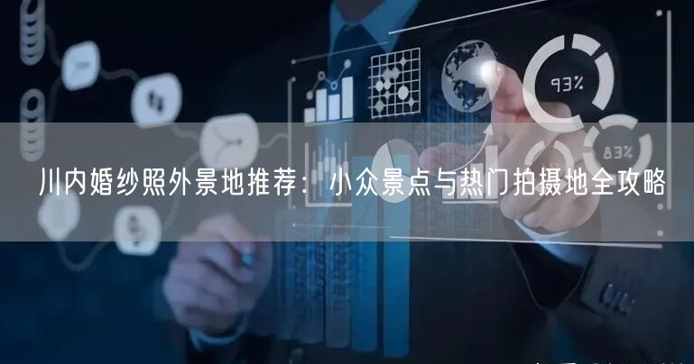 川内婚纱照外景地推荐：小众景点与热门拍摄地全攻略