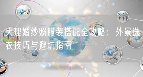 大理婚纱照服装搭配全攻略：外景选衣技巧与避坑指南