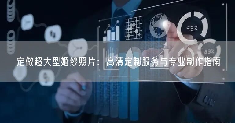 定做超大型婚纱照片：高清定制服务与专业制作指南