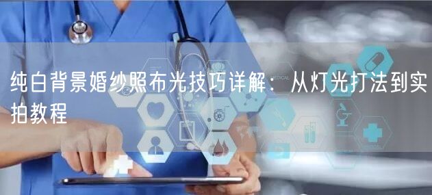 纯白背景婚纱照布光技巧详解：从灯光打法到实拍教程