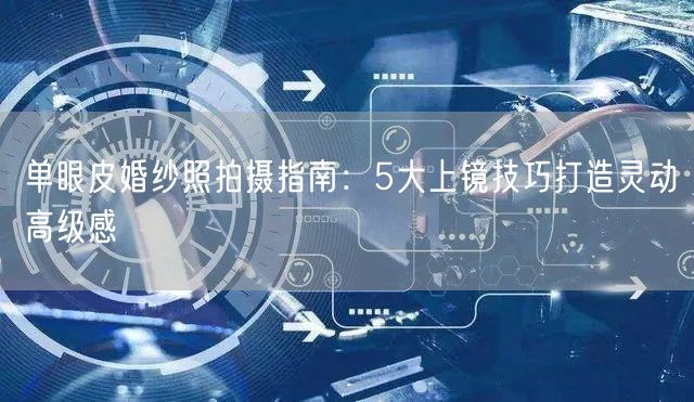 单眼皮婚纱照拍摄指南：5大上镜技巧打造灵动高级感