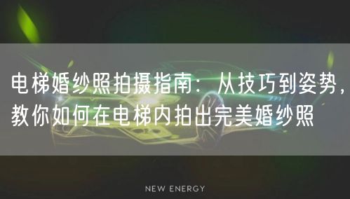 电梯婚纱照拍摄指南：从技巧到姿势，教你如何在电梯内拍出完美婚纱照