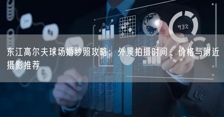 东江高尔夫球场婚纱照攻略：外景拍摄时间、价格与附近摄影推荐