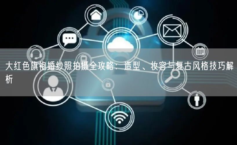 大红色旗袍婚纱照拍摄全攻略：造型、妆容与复古风格技巧解析