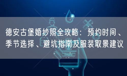 德安古堡婚纱照全攻略：预约时间、季节选择、避坑指南及服装取景建议