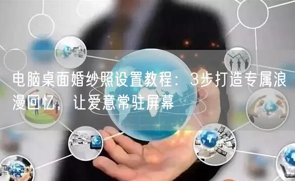 电脑桌面婚纱照设置教程：3步打造专属浪漫回忆，让爱意常驻屏幕