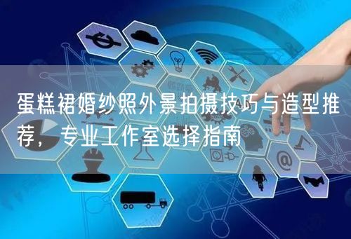 蛋糕裙婚纱照外景拍摄技巧与造型推荐，专业工作室选择指南