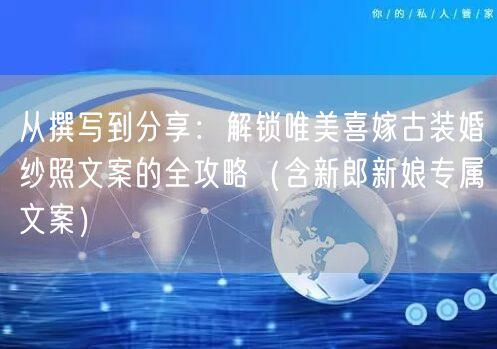 从撰写到分享：解锁唯美喜嫁古装婚纱照文案的全攻略（含新郎新娘专属文案）