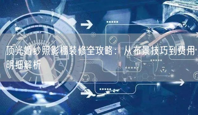 顶光婚纱照影棚装修全攻略：从布景技巧到费用明细解析