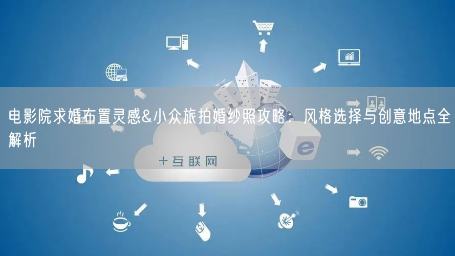 电影院求婚布置灵感&小众旅拍婚纱照攻略：风格选择与创意地点全解析