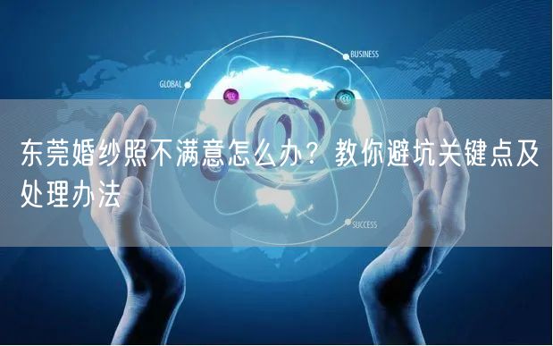 东莞婚纱照不满意怎么办？教你避坑关键点及处理办法