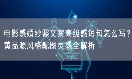 电影感婚纱照文案高级感短句怎么写？黄品源风格配图灵感全解析