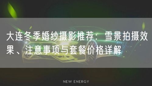 大连冬季婚纱摄影推荐：雪景拍摄效果、注意事项与套餐价格详解