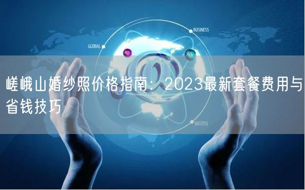 嵯峨山婚纱照价格指南：2023最新套餐费用与省钱技巧