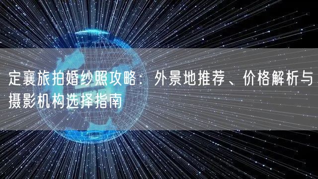 定襄旅拍婚纱照攻略：外景地推荐、价格解析与摄影机构选择指南