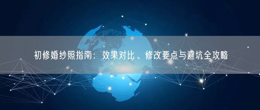 初修婚纱照指南：效果对比、修改要点与避坑全攻略
