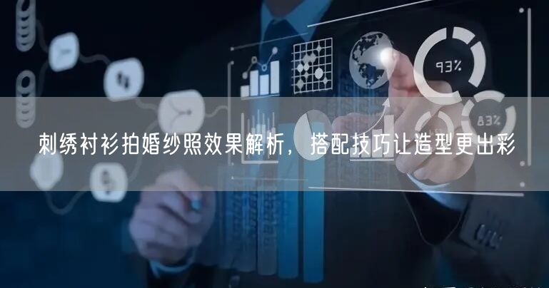 刺绣衬衫拍婚纱照效果解析，搭配技巧让造型更出彩