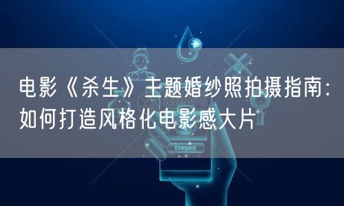 电影《杀生》主题婚纱照拍摄指南：如何打造风格化电影感大片